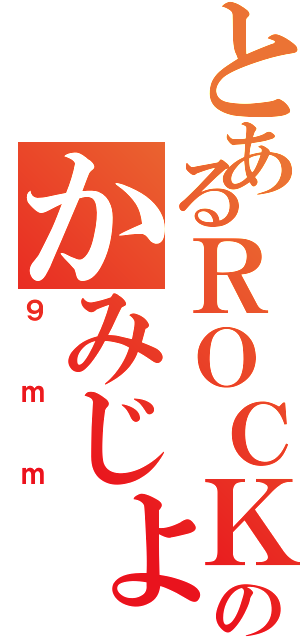 とあるＲＯＣＫのかみじょうさん（９ｍｍ）