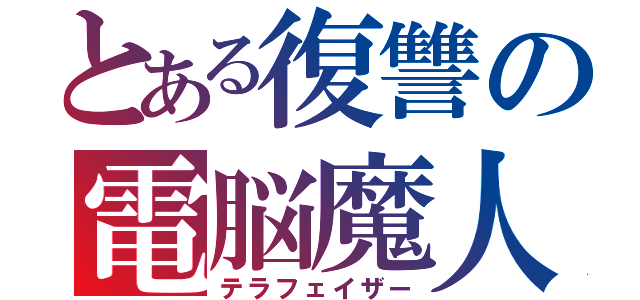 とある復讐の電脳魔人（テラフェイザー）