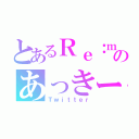 とあるＲｅ：ｍａｎｉａのあっきーな（Ｔｗｉｔｔｅｒ）