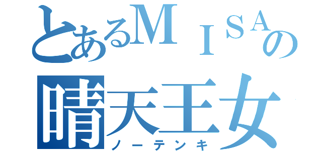 とあるＭＩＳＡＴＯの晴天王女（ノーテンキ）