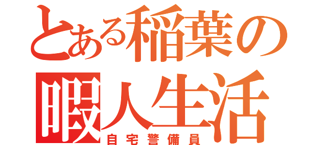 とある稲葉の暇人生活（自宅警備員）