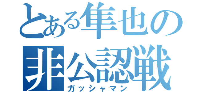 とある隼也の非公認戦隊（ガッシャマン）