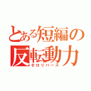 とある短編の反転動力（ゼロリバース）