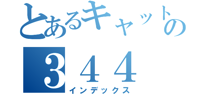 とあるキャットテールの３４４（インデックス）