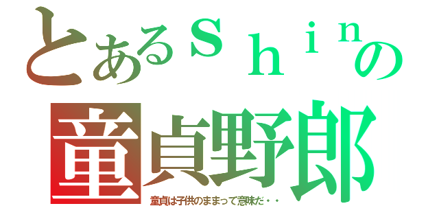 とあるｓｈｉｎの童貞野郎（童貞は子供のままって意味だ・・）