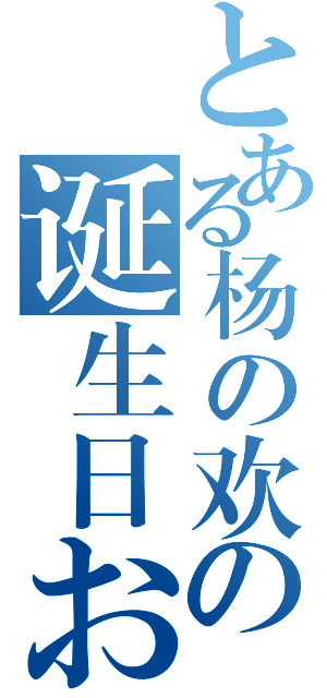 とある杨の欢の诞生日おめでとう！（）