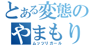 とある変態のやまもり（ムッツリガール）