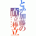 とある加藤の直立棒立（ボッキング）