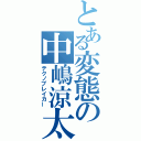 とある変態の中嶋涼太（テクノブレイカー）