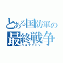 とある国防軍の最終戦争（ハルマゲドン）