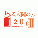 とある大陸のの１２０ｃｍ対地対空両用磁気火薬複合加速方式半自動固定砲：ストーンヘンジ４号砲Ⅱ（１２０ｃｍ対地対空両用磁気火薬複合加速方式半自動固定砲：ストーンヘンジ４号砲）