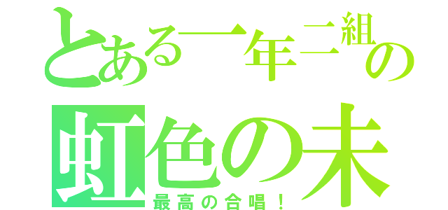 とある一年二組の虹色の未来（最高の合唱！）