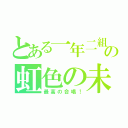 とある一年二組の虹色の未来（最高の合唱！）