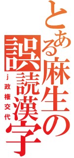 とある麻生の誤読漢字（ｊ政権交代）