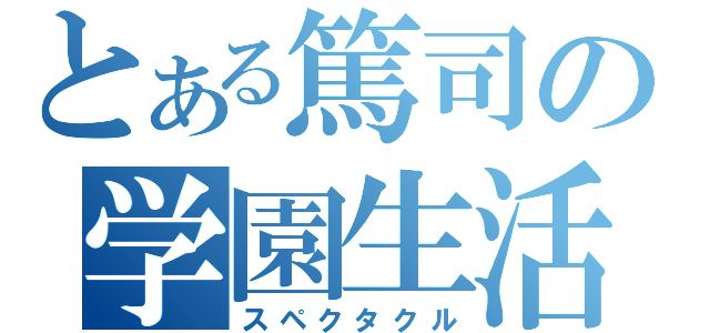 とある篤司の学園生活（スペクタクル）