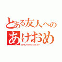 とある友人へのあけおめ（あけましておめでとうございます）