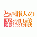 とある罪人の業泣県議（野々村竜太郎）