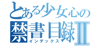 とある少女心の禁書目録Ⅱ（インデックス）