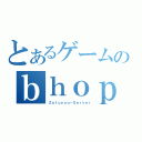 とあるゲームのｂｈｏｐ鯖（Ｚａｔｕｙｏｕ－Ｓｅｒｖｅｒ）