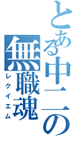 とある中二の無職魂（レクイエム）