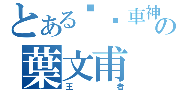 とある內壢車神の葉文甫（王者）