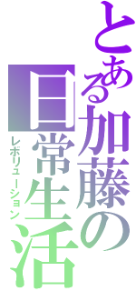 とある加藤の日常生活Ⅱ（レボリューション）