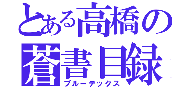 とある高橋の蒼書目録（ブルーデックス）