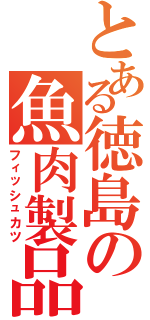 とある徳島の魚肉製品（フィッシュカツ）