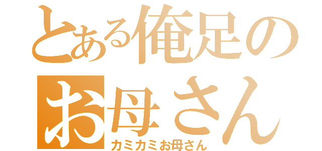 とある俺足のお母さん（カミカミお母さん）