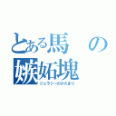 とある馬の嫉妬塊（ジェラシーのかたまり）