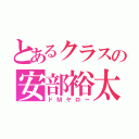 とあるクラスの安部裕太（ドＭヤロー）