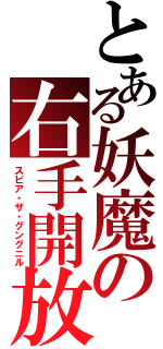 とある妖魔の右手開放（スピア・ザ・グングニル）