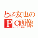 とある友也のＰＣ画像（ユーザー画像）