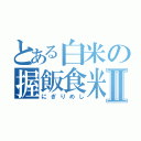 とある白米の握飯食米Ⅱ（にぎりめし）