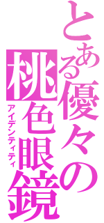 とある優々の桃色眼鏡（アイデンティティ）