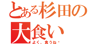 とある杉田の大食い（よく、食うね〜）