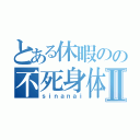 とある休暇のの不死身体Ⅱ（ｓｉｎａｎａｉ）