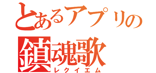 とあるアプリの鎮魂歌（レクイエム）