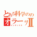 とある科学ののオラーッスⅡ（インデックス）