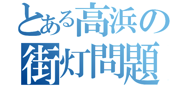 とある高浜の街灯問題が少ない件（）