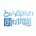 とある高浜の街灯問題が少ない件（）