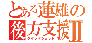 とある蓮雄の後方支援Ⅱ（クイックショット）