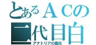 とあるＡＣの二代目白栗（アナトリアの傭兵）