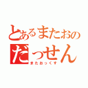 とあるまたおのだっせんじこ（またおっくす）