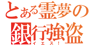 とある霊夢の銀行強盗（イエス！）