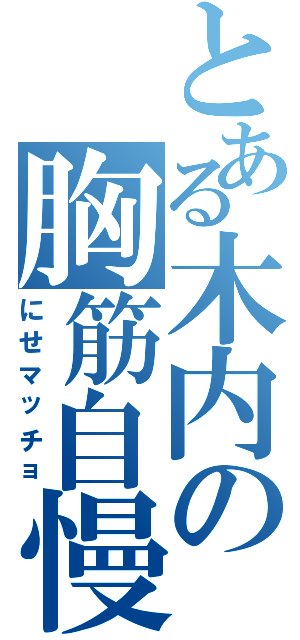 とある木内の胸筋自慢Ⅱ（にせマッチョ）