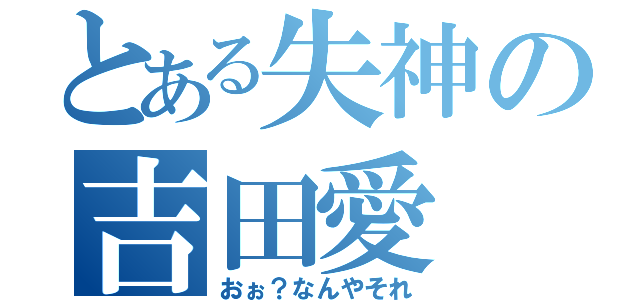 とある失神の吉田愛（おぉ？なんやそれ）