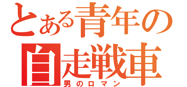 とある青年の自走戦車（男のロマン）