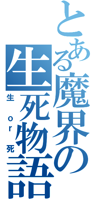 とある魔界の生死物語（生 ｏｒ 死）