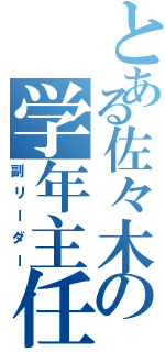 とある佐々木の学年主任代理（副リーダー）